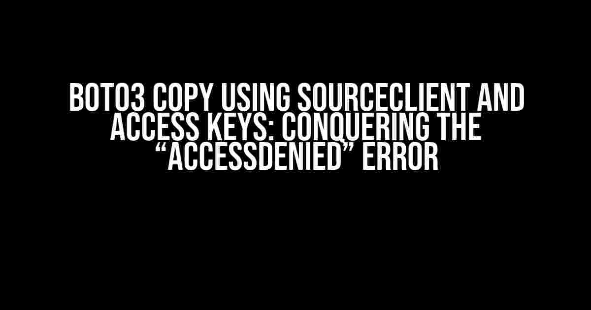 Boto3 Copy using SourceClient and Access Keys: Conquering the “AccessDenied” Error