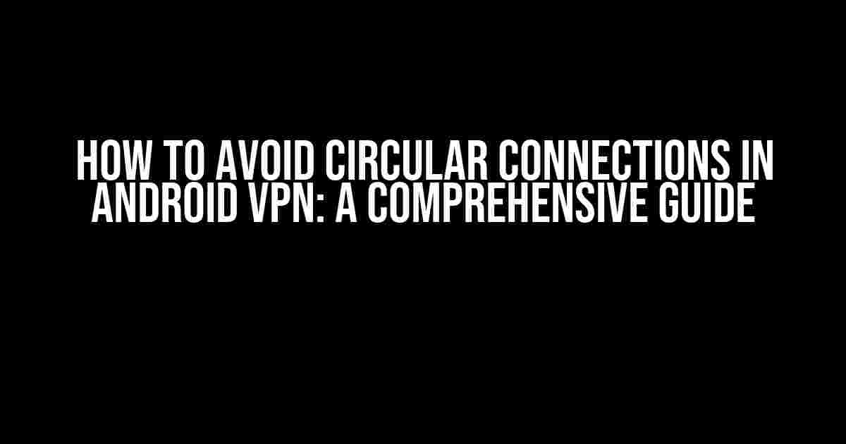 How to Avoid Circular Connections in Android VPN: A Comprehensive Guide