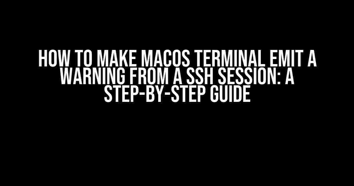 How to Make MacOS Terminal Emit a Warning from a SSH Session: A Step-by-Step Guide