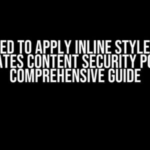 IIS Refused to Apply Inline Style Because it Violates Content Security Policy: A Comprehensive Guide