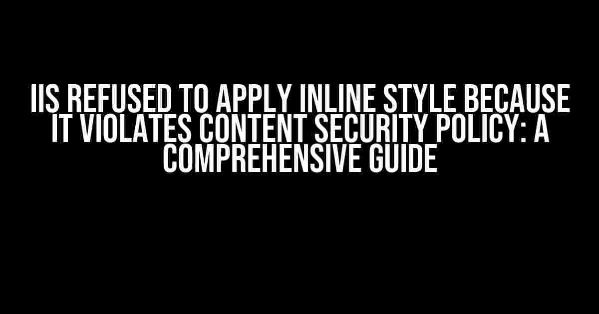 IIS Refused to Apply Inline Style Because it Violates Content Security Policy: A Comprehensive Guide