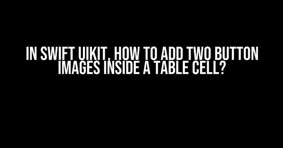 In Swift UIKit, how to add two button images inside a table cell?