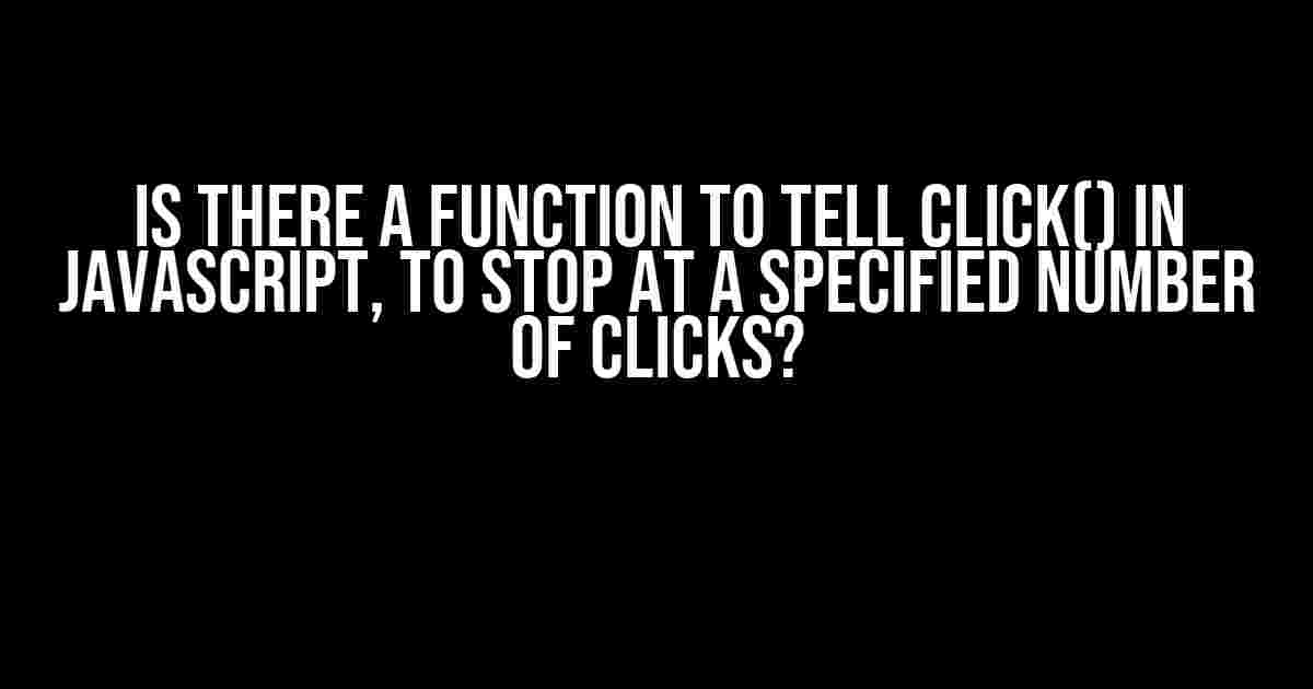 Is there a function to tell Click() in JavaScript, to stop at a specified number of clicks?