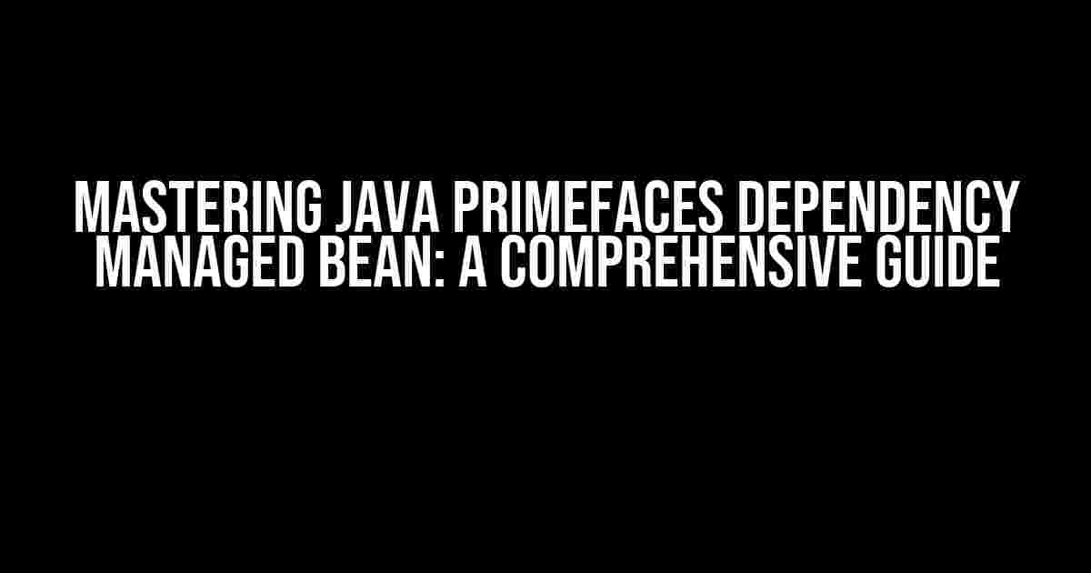 Mastering Java Primefaces Dependency Managed Bean: A Comprehensive Guide