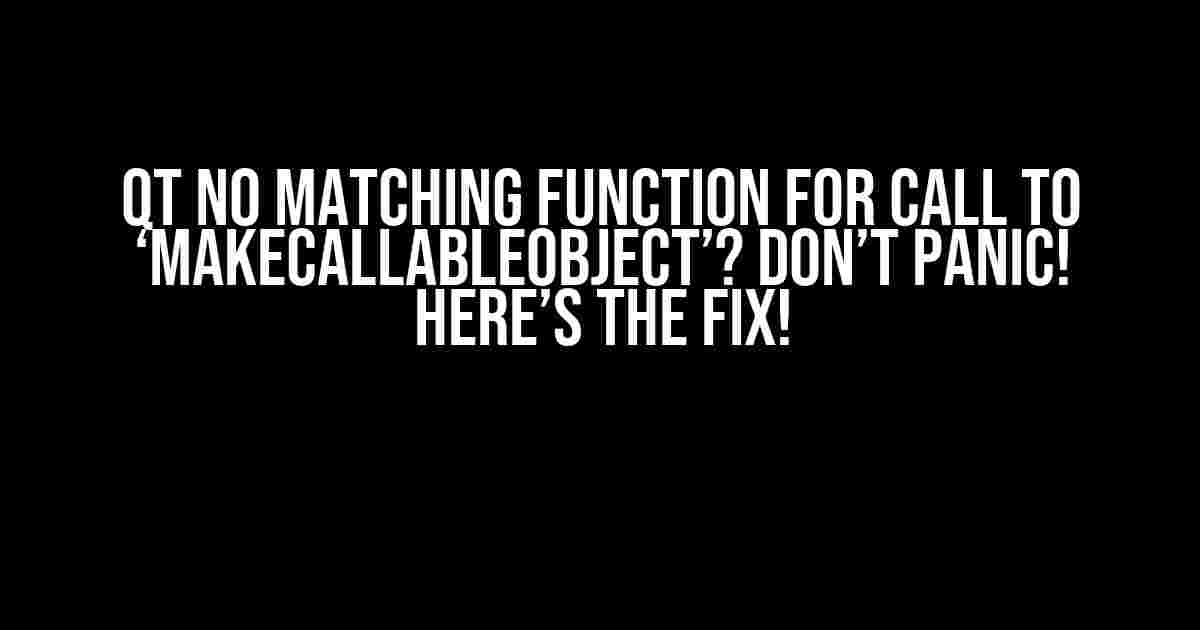 QT No Matching Function for Call to ‘makeCallableObject’? Don’t Panic! Here’s the Fix!