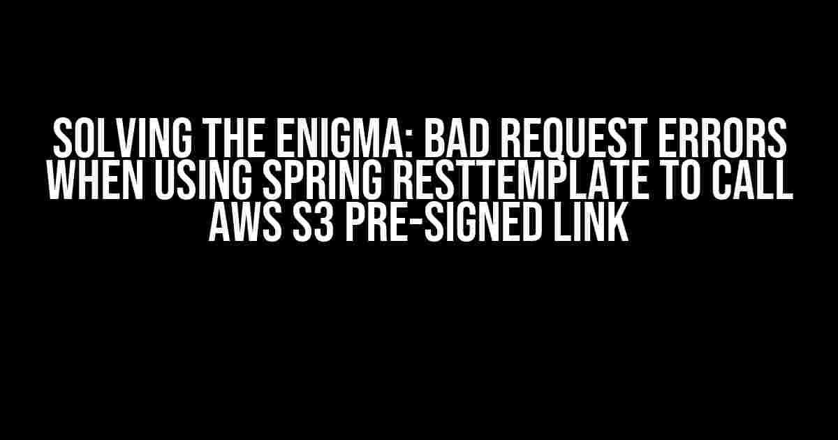 Solving the Enigma: Bad Request Errors when using Spring RestTemplate to call AWS S3 Pre-Signed Link