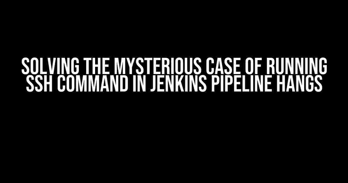 Solving the Mysterious Case of Running SSH Command in Jenkins Pipeline Hangs