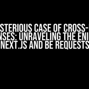 The Mysterious Case of Cross-Domain Responses: Unraveling the Enigma of Next.js and BE Requests