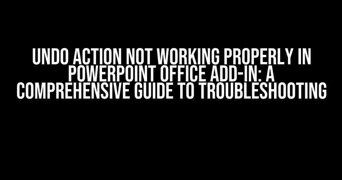 Undo Action Not Working Properly in PowerPoint Office Add-in: A Comprehensive Guide to Troubleshooting