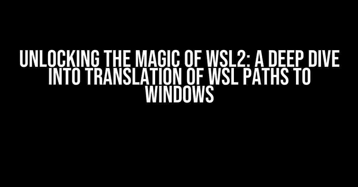 Unlocking the Magic of WSL2: A Deep Dive into Translation of WSL Paths to Windows