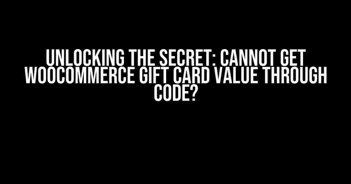 Unlocking the Secret: Cannot Get Woocommerce Gift Card Value Through Code?