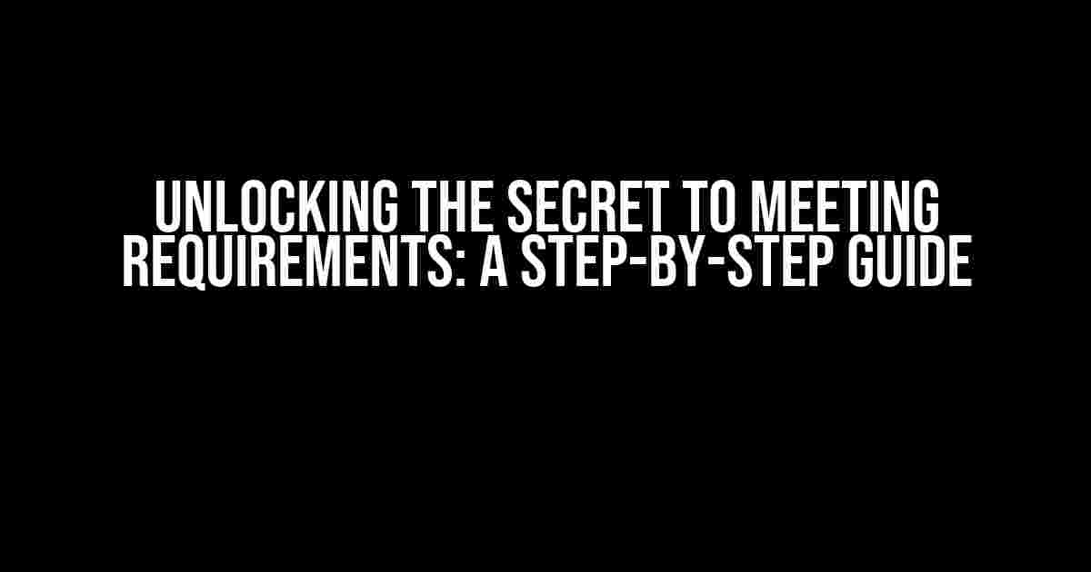 Unlocking the Secret to Meeting Requirements: A Step-by-Step Guide