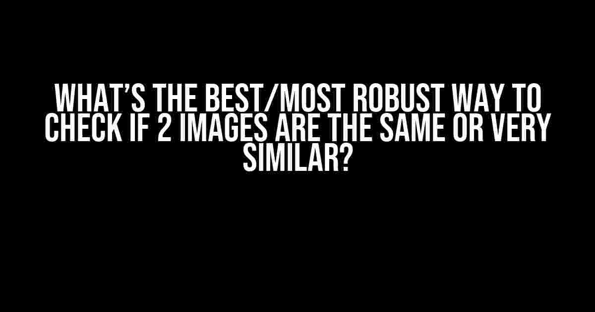 What’s the Best/Most Robust Way to Check if 2 Images are the Same or Very Similar?